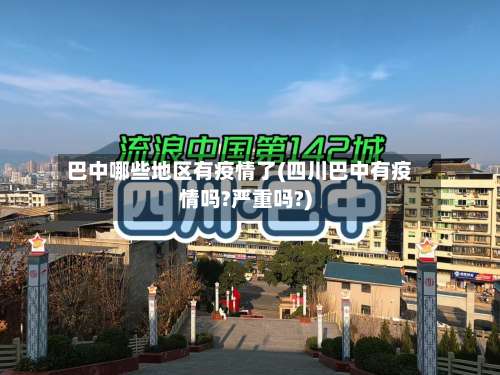 巴中哪些地区有疫情了(四川巴中有疫情吗?严重吗?)-第1张图片