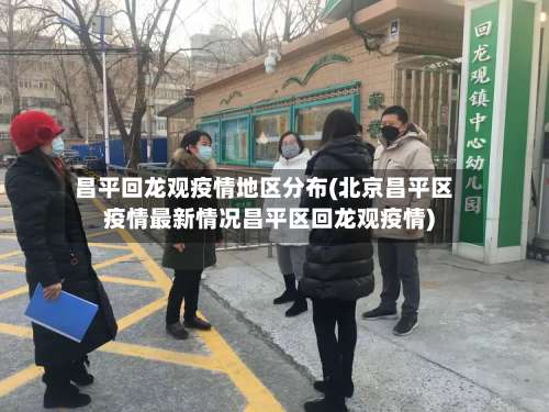 昌平回龙观疫情地区分布(北京昌平区疫情最新情况昌平区回龙观疫情)-第2张图片