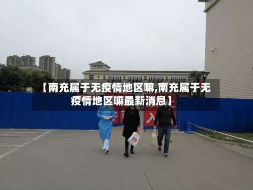 【南充属于无疫情地区嘛,南充属于无疫情地区嘛最新消息】-第3张图片