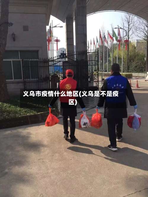义乌市疫情什么地区(义乌是不是疫区)-第1张图片