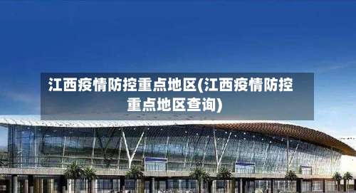 江西疫情防控重点地区(江西疫情防控重点地区查询)-第2张图片