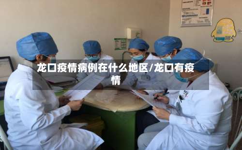 龙口疫情病例在什么地区/龙口有疫情-第1张图片