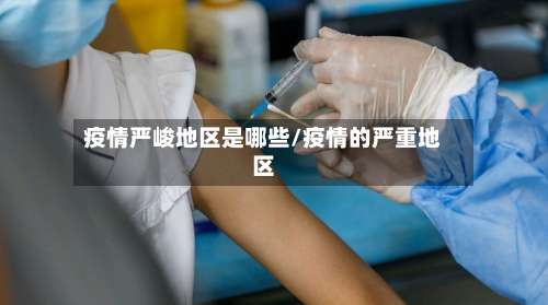 疫情严峻地区是哪些/疫情的严重地区-第3张图片