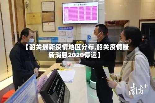 【韶关最新疫情地区分布,韶关疫情最新消息2020停运】-第1张图片