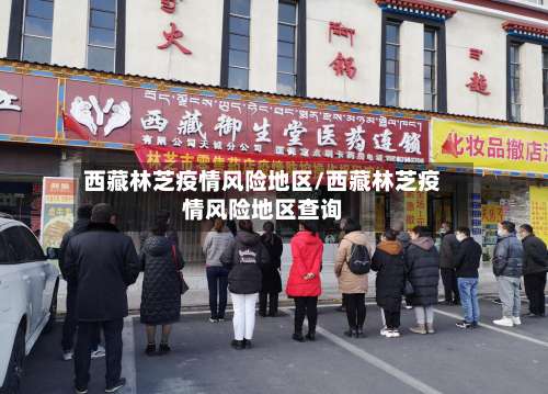 西藏林芝疫情风险地区/西藏林芝疫情风险地区查询-第1张图片