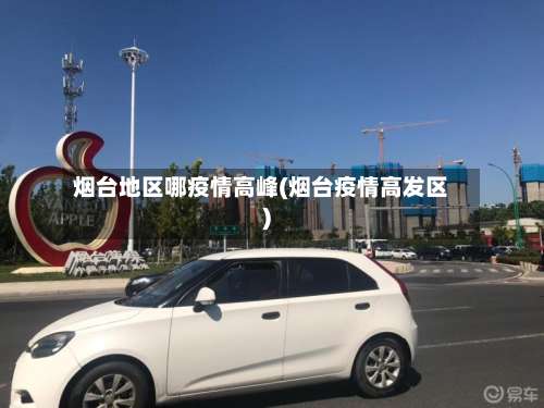 烟台地区哪疫情高峰(烟台疫情高发区)-第1张图片