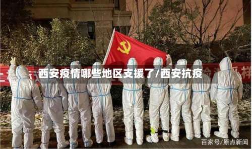 西安疫情哪些地区支援了/西安抗疫-第2张图片