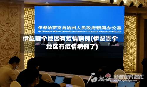 伊犁哪个地区有疫情病例(伊犁哪个地区有疫情病例了)-第1张图片