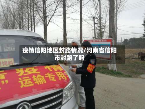 疫情信阳地区封路情况/河南省信阳市封路了吗-第1张图片