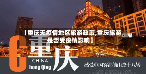 【重庆无疫情地区旅游政策,重庆旅游是否受疫情影响】-第2张图片