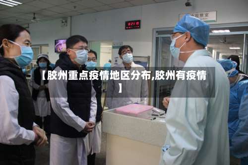 【胶州重点疫情地区分布,胶州有疫情】-第1张图片