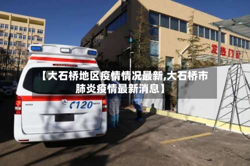【大石桥地区疫情情况最新,大石桥市肺炎疫情最新消息】-第1张图片