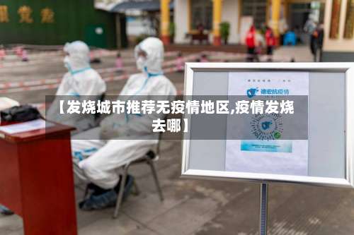 【发烧城市推荐无疫情地区,疫情发烧去哪】-第2张图片