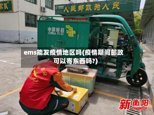 ems能发疫情地区吗(疫情期间邮政可以寄东西吗?)-第1张图片