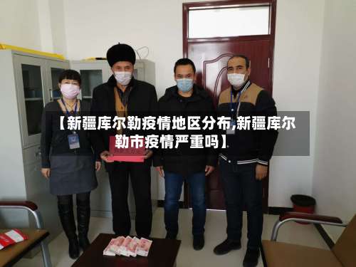 【新疆库尔勒疫情地区分布,新疆库尔勒市疫情严重吗】-第2张图片