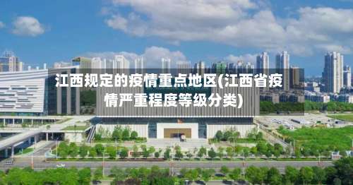 江西规定的疫情重点地区(江西省疫情严重程度等级分类)-第2张图片