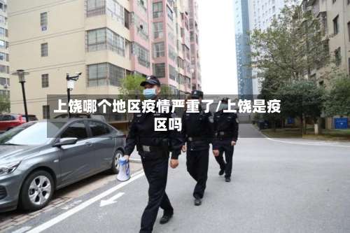 上饶哪个地区疫情严重了/上饶是疫区吗-第1张图片