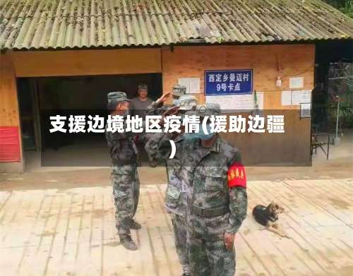 支援边境地区疫情(援助边疆)-第1张图片