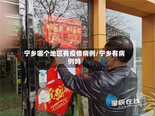 宁乡哪个地区有疫情病例/宁乡有病例吗-第2张图片