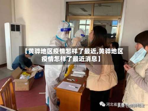 【黄骅地区疫情怎样了最近,黄骅地区疫情怎样了最近消息】-第3张图片