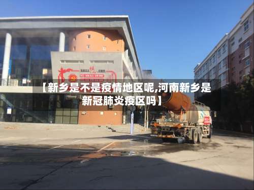【新乡是不是疫情地区呢,河南新乡是新冠肺炎疫区吗】-第1张图片