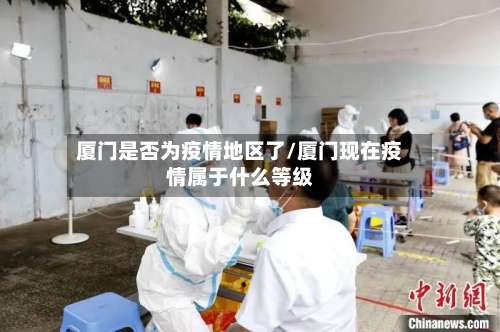 厦门是否为疫情地区了/厦门现在疫情属于什么等级-第2张图片