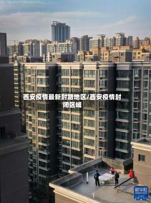 西安疫情最新封路地区/西安疫情封闭区域-第3张图片