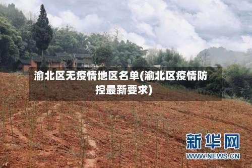渝北区无疫情地区名单(渝北区疫情防控最新要求)-第1张图片