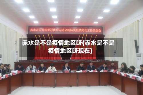 赤水是不是疫情地区呀(赤水是不是疫情地区呀现在)-第2张图片