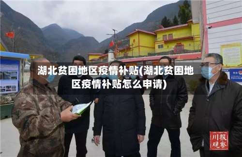 湖北贫困地区疫情补贴(湖北贫困地区疫情补贴怎么申请)-第2张图片