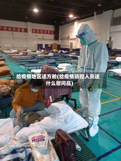 给疫情地区送方舱(给疫情防控人员送什么慰问品)-第2张图片