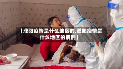 【濮阳疫情是什么地区的,濮阳疫情是什么地区的病例】-第2张图片