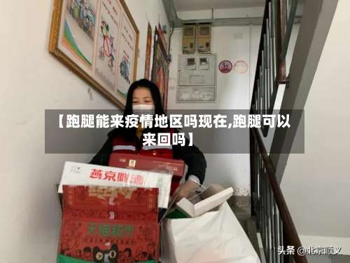 【跑腿能来疫情地区吗现在,跑腿可以来回吗】-第2张图片