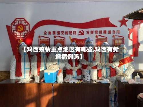 【鸡西疫情重点地区有哪些,鸡西有新增病例吗】-第1张图片