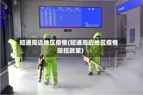 昭通周边地区疫情(昭通周边地区疫情防控政策)-第1张图片