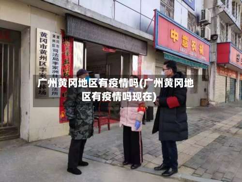 广州黄冈地区有疫情吗(广州黄冈地区有疫情吗现在)-第1张图片