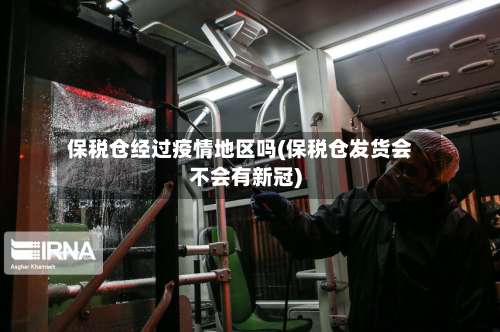 保税仓经过疫情地区吗(保税仓发货会不会有新冠)-第2张图片