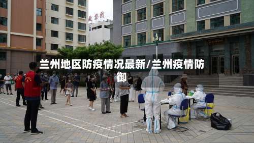 兰州地区防疫情况最新/兰州疫情防御-第1张图片