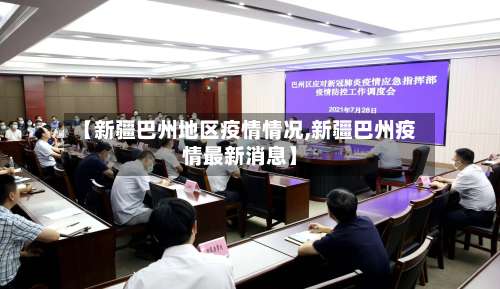 【新疆巴州地区疫情情况,新疆巴州疫情最新消息】-第1张图片