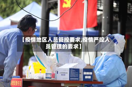 【疫情地区人员管控要求,疫情严控人员管理的要求】-第1张图片