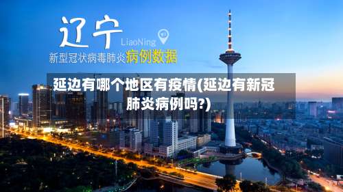 延边有哪个地区有疫情(延边有新冠肺炎病例吗?)-第2张图片