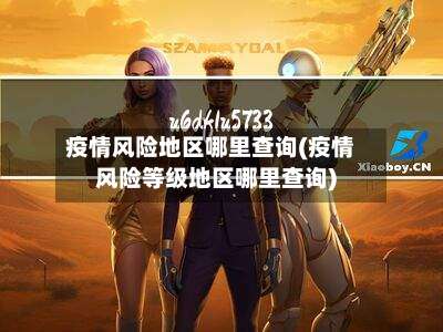疫情风险地区哪里查询(疫情风险等级地区哪里查询)-第2张图片