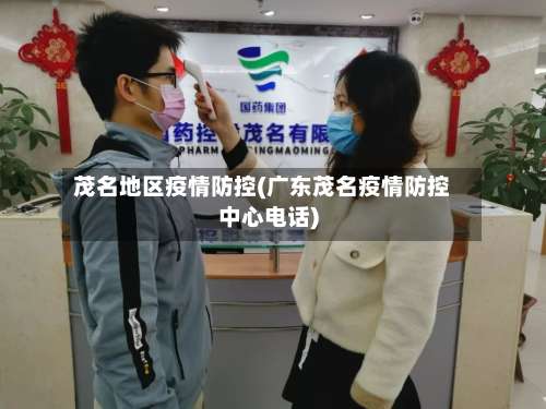 茂名地区疫情防控(广东茂名疫情防控中心电话)-第2张图片