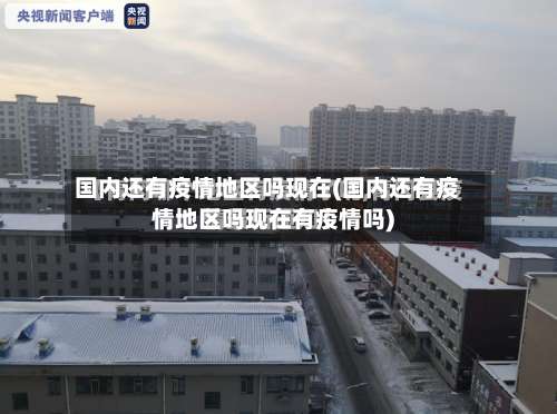 国内还有疫情地区吗现在(国内还有疫情地区吗现在有疫情吗)-第3张图片