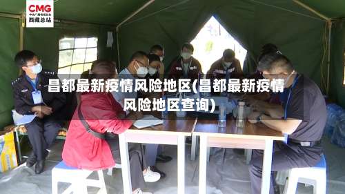 昌都最新疫情风险地区(昌都最新疫情风险地区查询)-第1张图片