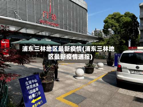 浦东三林地区最新疫情(浦东三林地区最新疫情通报)-第1张图片