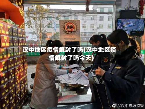 汉中地区疫情解封了吗(汉中地区疫情解封了吗今天)-第1张图片