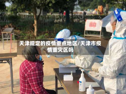 天津规定的疫情重点地区/天津市疫情重灾区吗-第2张图片