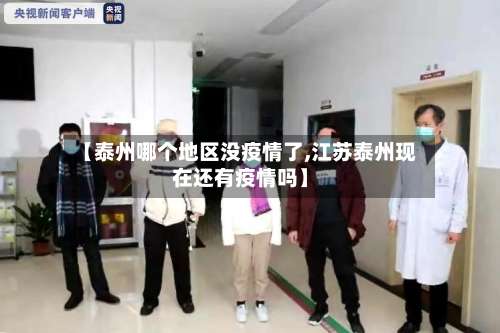 【泰州哪个地区没疫情了,江苏泰州现在还有疫情吗】-第1张图片