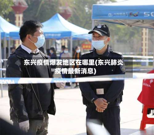 东兴疫情爆发地区在哪里(东兴肺炎疫情最新消息)-第1张图片